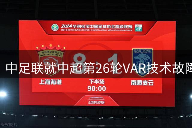 中足联就中超第26轮VAR技术故障发布官方解释并致歉